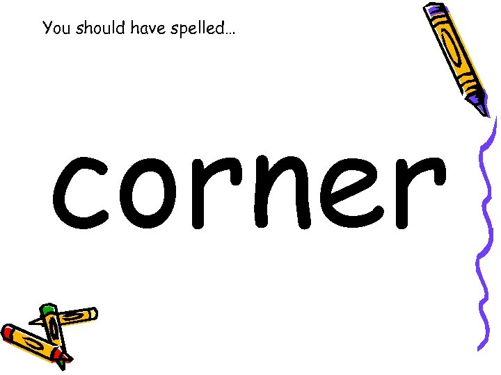 You should have spelled… corner 