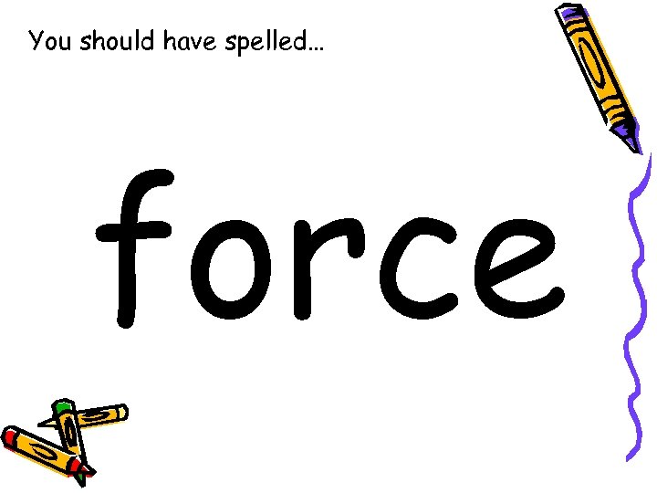 You should have spelled… force 