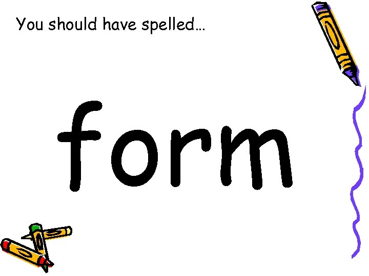 You should have spelled… form 