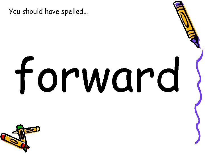 You should have spelled… forward 