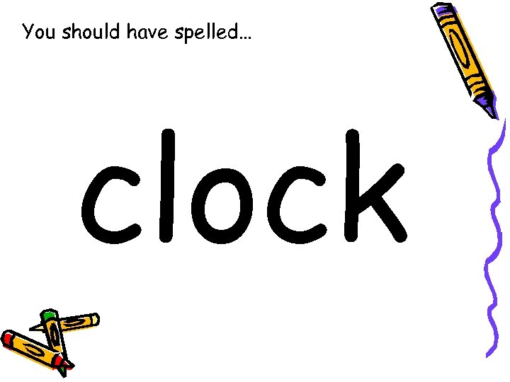 You should have spelled… clock 