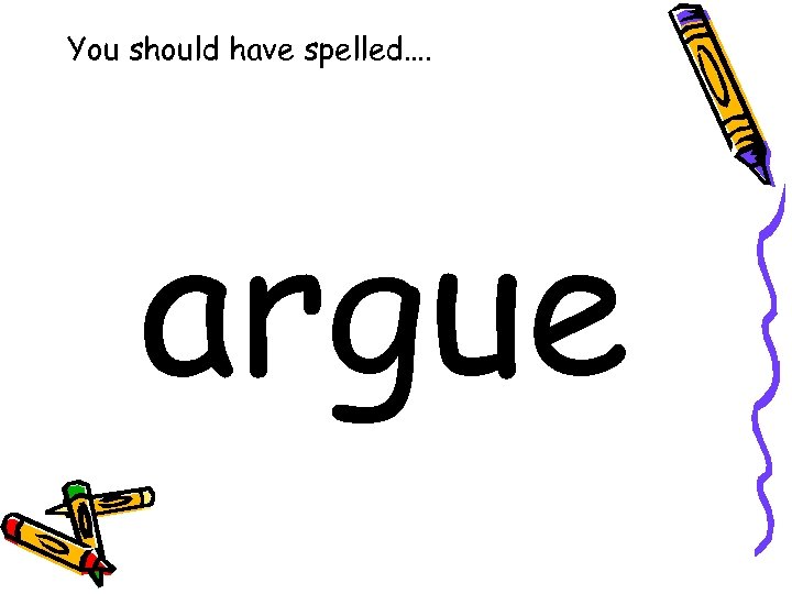 You should have spelled…. argue 