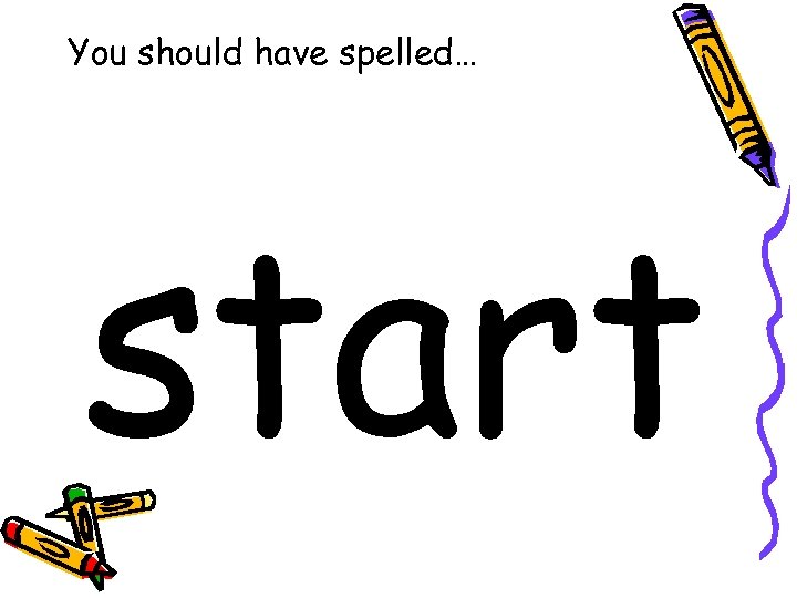 You should have spelled… start 