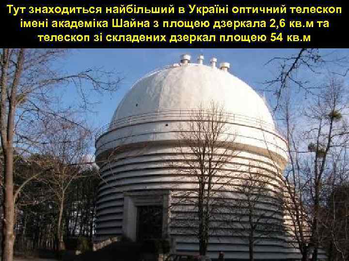 Тут знаходиться найбільший в Україні оптичний телескоп імені академіка Шайна з площею дзеркала 2,