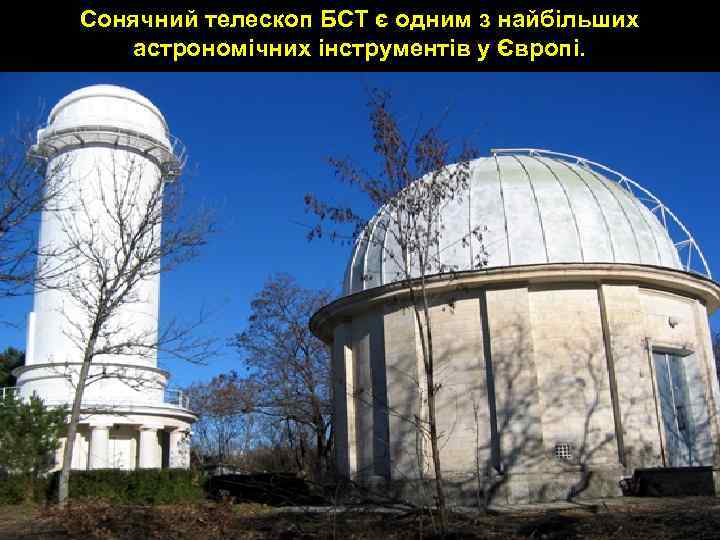 Сонячний телескоп БСТ є одним з найбільших астрономічних інструментів у Європі. 