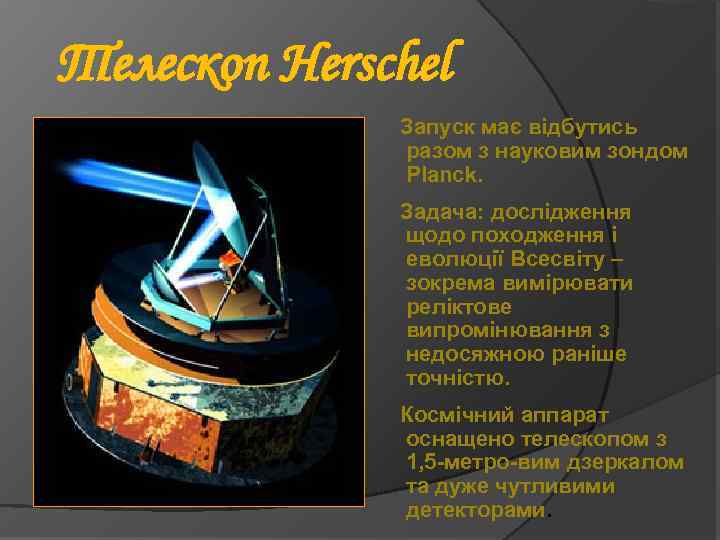 Телескоп Herschel Запуск має відбутись разом з науковим зондом Planck. Задача: дослідження щодо походження