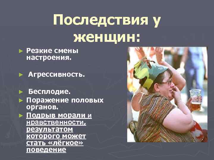Последствия у женщин: ► ► Резкие смены настроения. Агрессивность. Бесплодие. Поражение половых органов. ►
