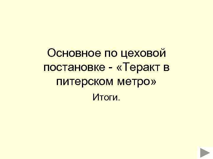 Основное по цеховой постановке - «Теракт в питерском метро» Итоги. 