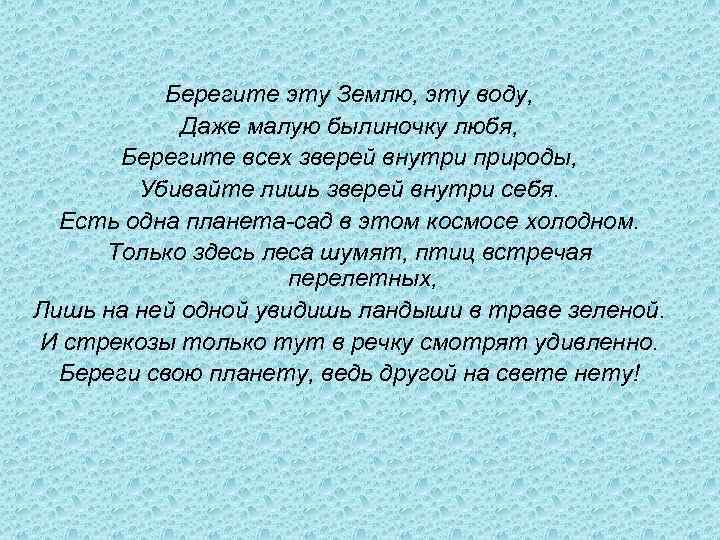 Берегите эту Землю, эту воду, Даже малую былиночку любя, Берегите всех зверей внутри природы,