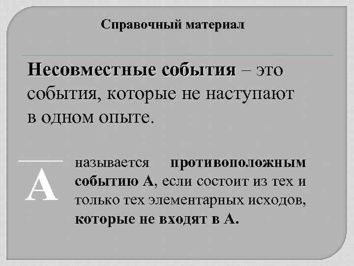 Справочный материал Несовместные события – это события, которые не наступают в одном опыте. А