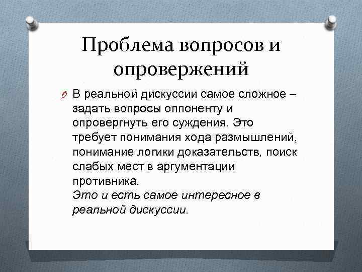Проблема вопросов и опровержений O В реальной дискуссии самое сложное – задать вопросы оппоненту