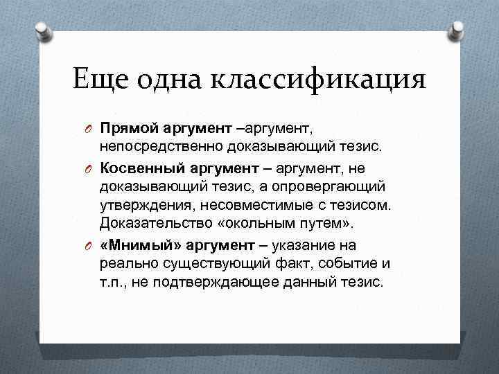 Еще одна классификация O Прямой аргумент –аргумент, непосредственно доказывающий тезис. O Косвенный аргумент –