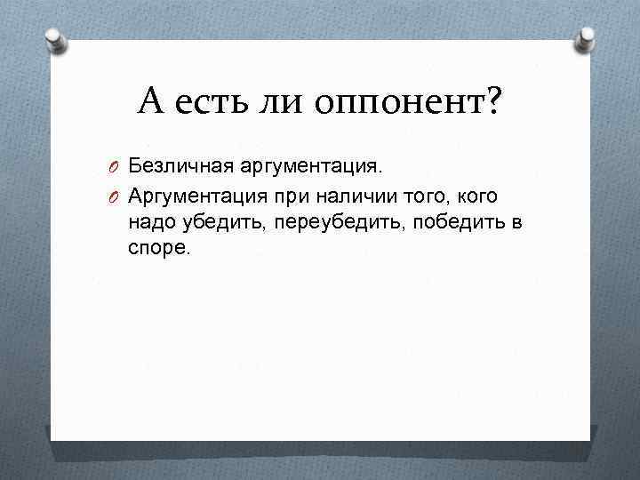 А есть ли оппонент? O Безличная аргументация. O Аргументация при наличии того, кого надо