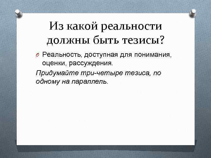 Из какой реальности должны быть тезисы? O Реальность, доступная для понимания, оценки, рассуждения. Придумайте