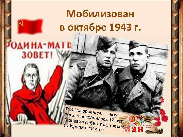 Мобилизован в октябре 1943 г. P, S Ново бранцы… , е только ис полнилос