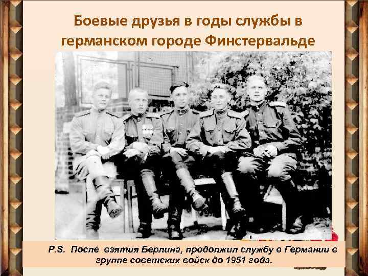 Боевые друзья в годы службы в германском городе Финстервальде P. S. После взятия Берлина,