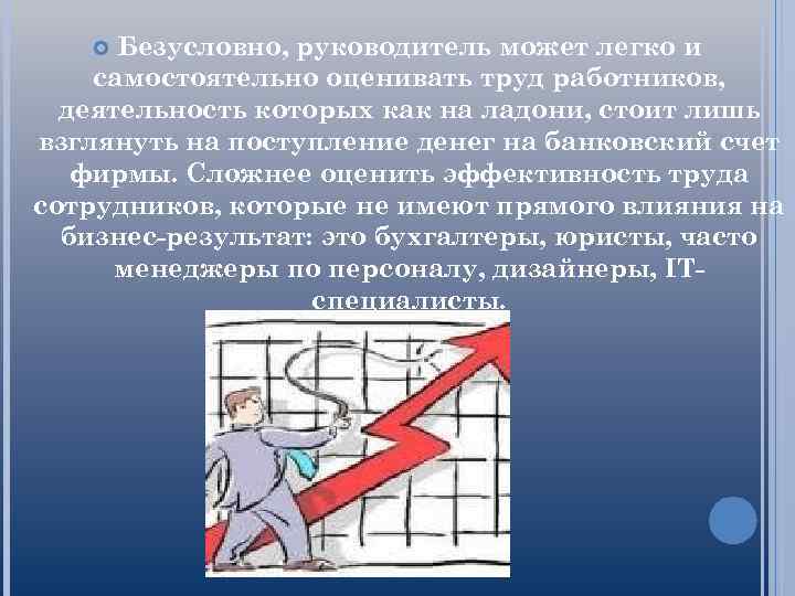 Безусловно, руководитель может легко и самостоятельно оценивать труд работников, деятельность которых как на ладони,