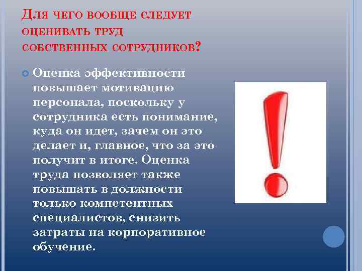 ДЛЯ ЧЕГО ВООБЩЕ СЛЕДУЕТ ОЦЕНИВАТЬ ТРУД СОБСТВЕННЫХ СОТРУДНИКОВ? Оценка эффективности повышает мотивацию персонала, поскольку