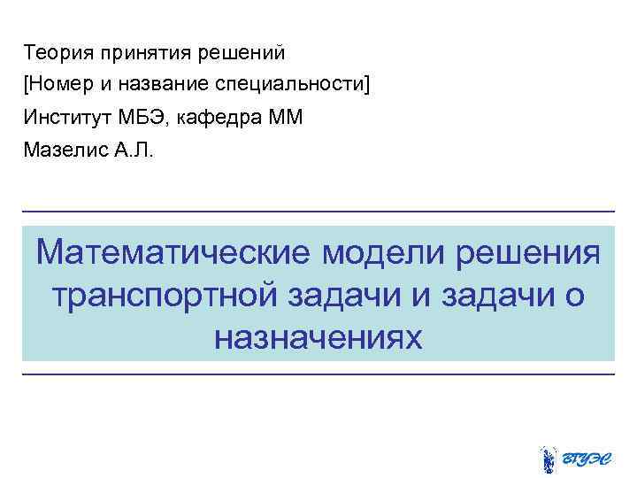 Теория принятия решений [Номер и название специальности] Институт МБЭ, кафедра ММ Мазелис А. Л.