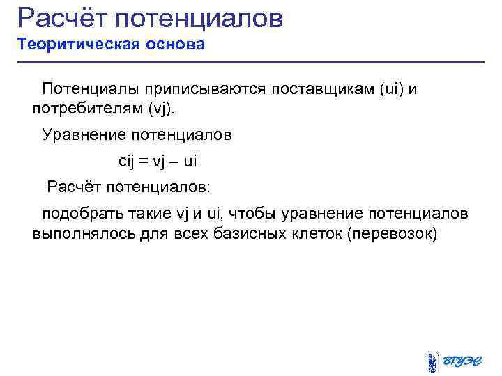 Расчёт потенциалов Теоритическая основа Потенциалы приписываются поставщикам (ui) и потребителям (vj). Уравнение потенциалов cij