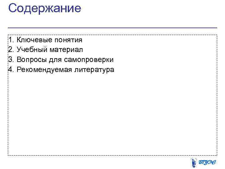 Содержание 1. Ключевые понятия 2. Учебный материал 3. Вопросы для самопроверки 4. Рекомендуемая литература