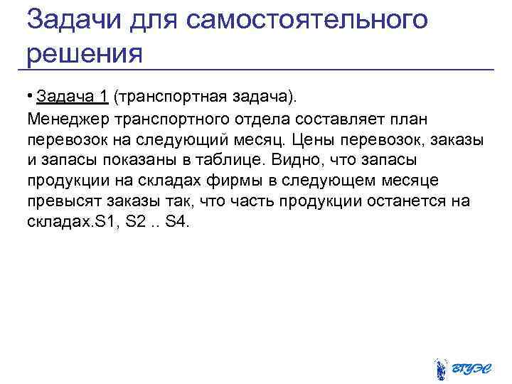 Задачи для самостоятельного решения • Задача 1 (транспортная задача). Менеджер транспортного отдела составляет план
