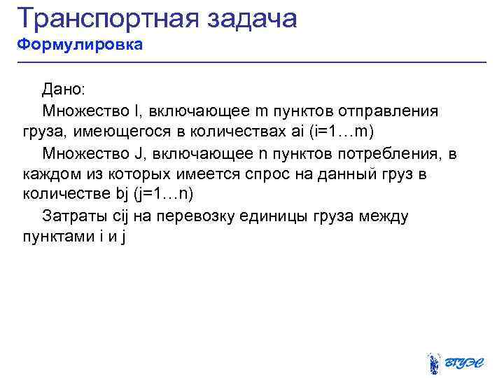 Транспортная задача Формулировка Дано: Множество I, включающее m пунктов отправления груза, имеющегося в количествах
