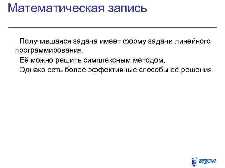 Математическая запись Получившаяся задача имеет форму задачи линейного программирования. Её можно решить симплексным методом,