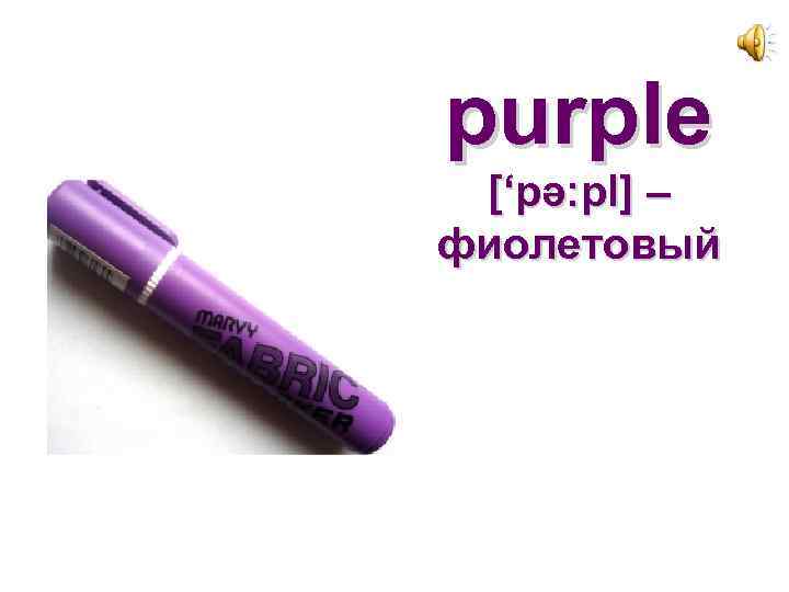 purple [‘pә: pl] – фиолетовый 