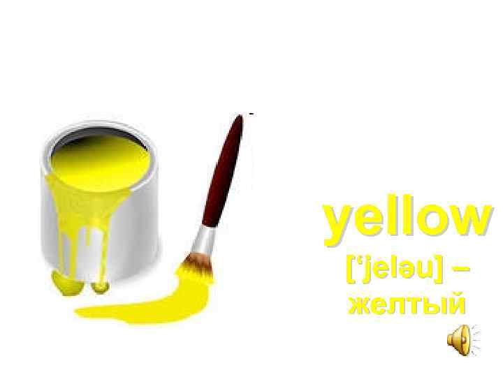 yellow [‘jelәu] – желтый 