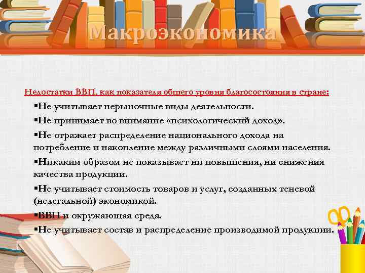 Макроэкономика Недостатки ВВП, как показателя общего уровня благосостояния в стране: §Не учитывает нерыночные виды