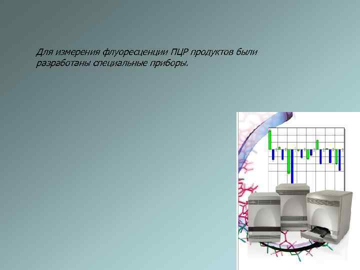 Для измерения флуоресценции ПЦР продуктов были разработаны специальные приборы. 