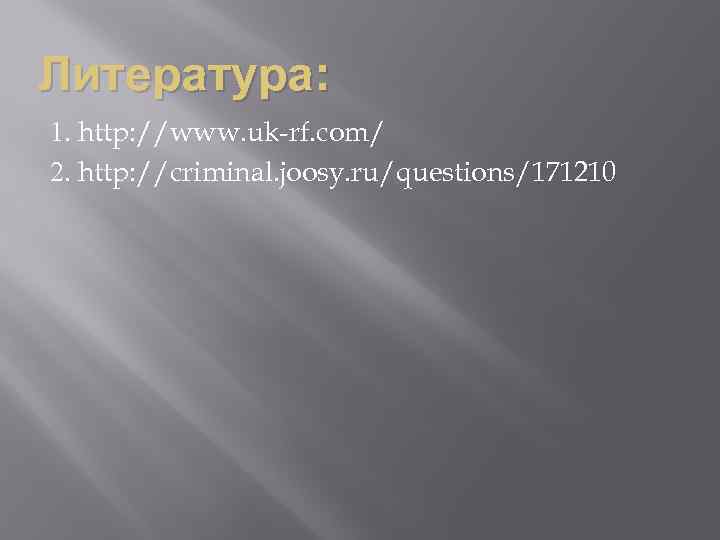 Литература: 1. http: //www. uk-rf. com/ 2. http: //criminal. joosy. ru/questions/171210 