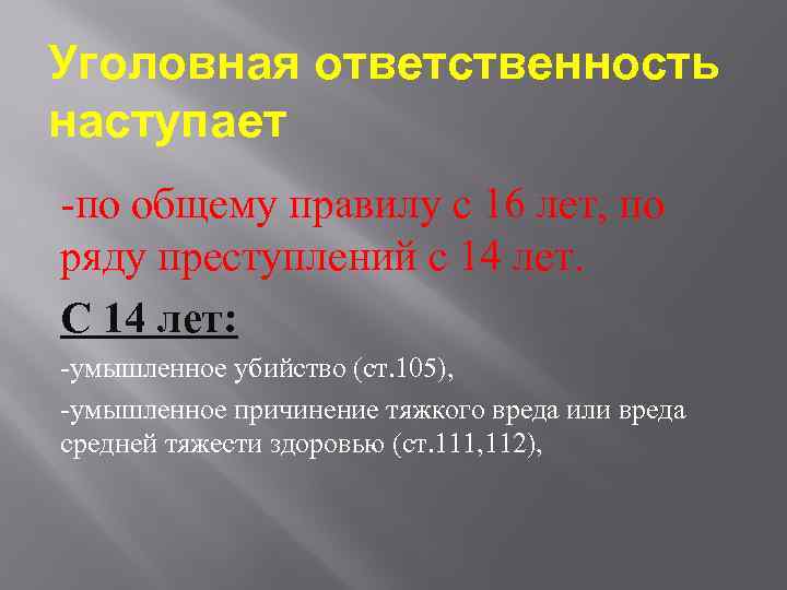 Уголовная ответственность наступает -по общему правилу с 16 лет, по ряду преступлений с 14