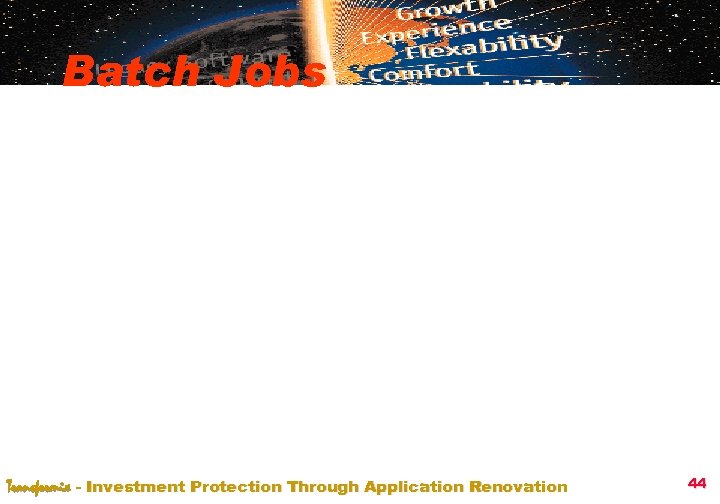 Batch Jobs Transformix - Investment Protection Through Application Renovation 44 