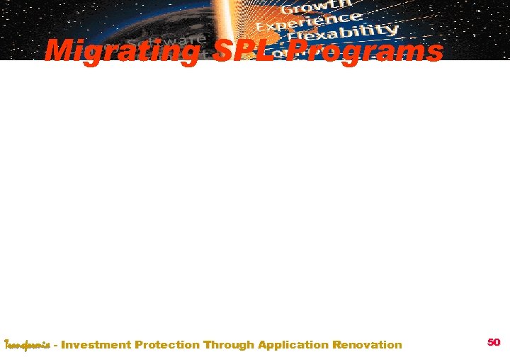 Migrating SPL Programs Transformix - Investment Protection Through Application Renovation 50 