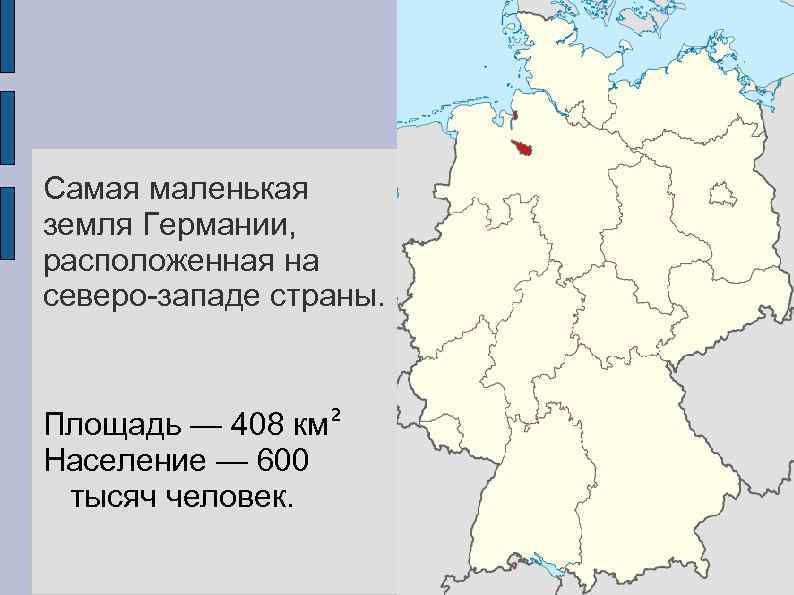 Самая маленькая земля Германии, расположенная на северо-западе страны. Площадь — 408 км² Население —