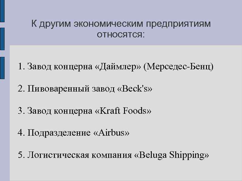 К другим экономическим предприятиям относятся: 1. Завод концерна «Даймлер» (Мерседес-Бенц) 2. Пивоваренный завод «Beck's»