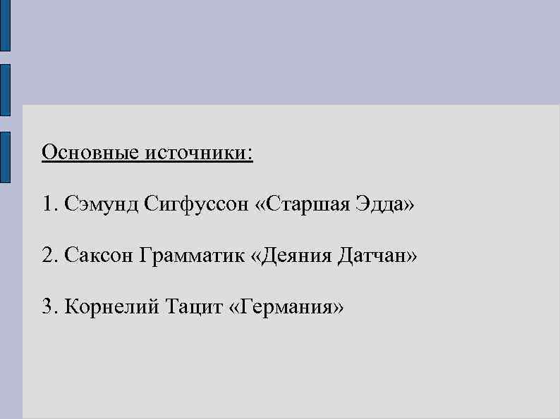 Основные источники: 1. Сэмунд Сигфуссон «Старшая Эдда» 2. Саксон Грамматик «Деяния Датчан» 3. Корнелий
