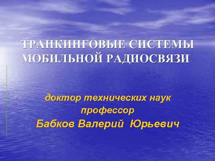 ТРАНКИНГОВЫЕ СИСТЕМЫ МОБИЛЬНОЙ РАДИОСВЯЗИ доктор технических наук профессор Бабков Валерий Юрьевич 