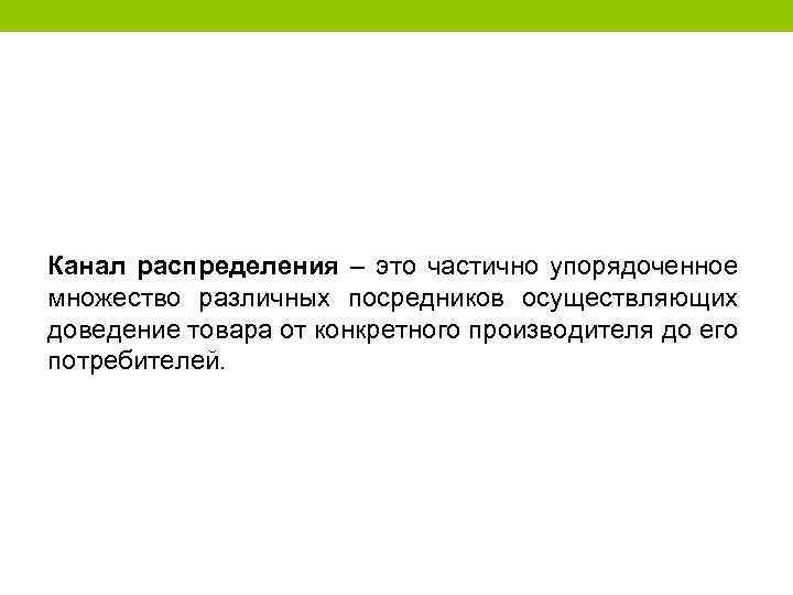 Канал распределения – это частично упорядоченное множество различных посредников осуществляющих доведение товара от конкретного