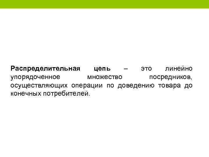 Распределительная цепь – это линейно упорядоченное множество посредников, осуществляющих операции по доведению товара до