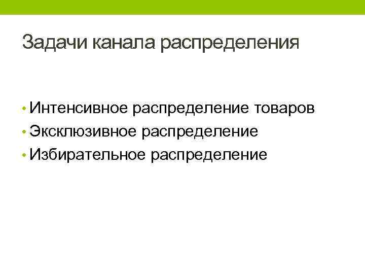 Задачи канала распределения • Интенсивное распределение товаров • Эксклюзивное распределение • Избирательное распределение 