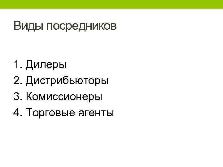 Виды посредников 1. Дилеры 2. Дистрибьюторы 3. Комиссионеры 4. Торговые агенты 