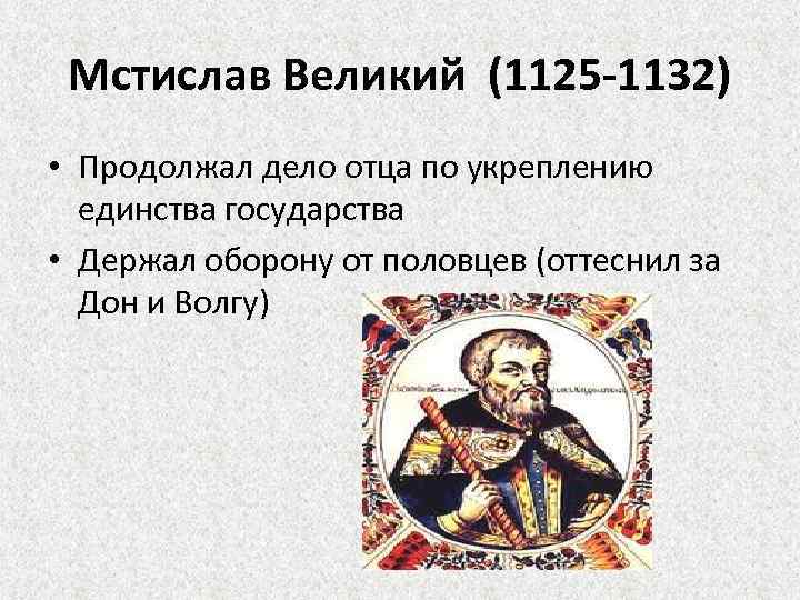 Мстислав Великий (1125 -1132) • Продолжал дело отца по укреплению единства государства • Держал