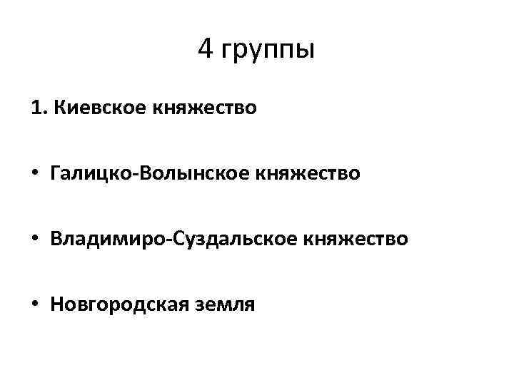 4 группы 1. Киевское княжество • Галицко-Волынское княжество • Владимиро-Суздальское княжество • Новгородская земля