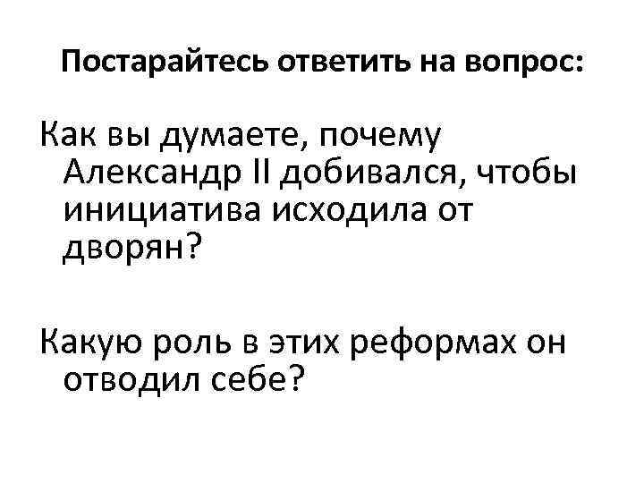 Постарайтесь ответить на вопрос: Как вы думаете, почему Александр II добивался, чтобы инициатива исходила