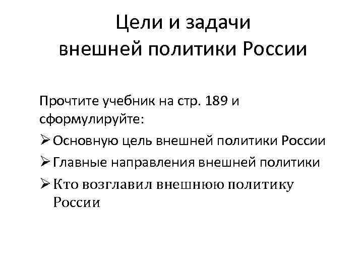 Цели и задачи внешней политики России Прочтите учебник на стр. 189 и сформулируйте: Ø