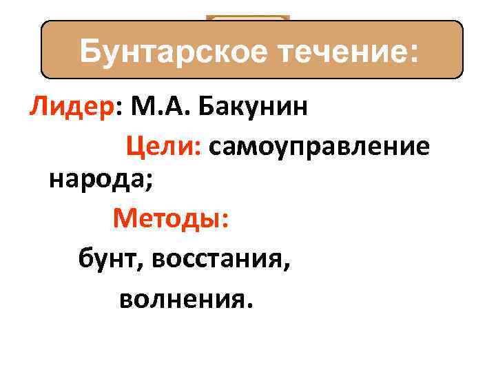 Бунтарское течение: Лидер: М. А. Бакунин Цели: самоуправление народа; Методы: бунт, восстания, волнения. 