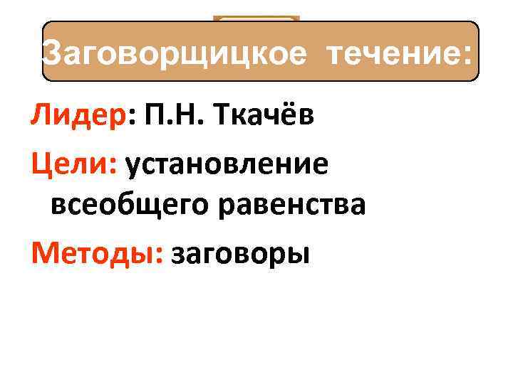 Заговорщицкое течение: Лидер: П. Н. Ткачёв Цели: установление всеобщего равенства Методы: заговоры 